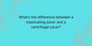 What’s the difference between a masticating juicer and a centrifugal juicer?